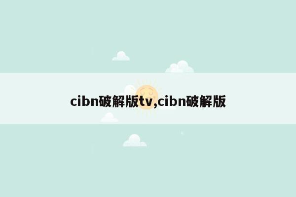 cibn破解版tv,cibn破解版