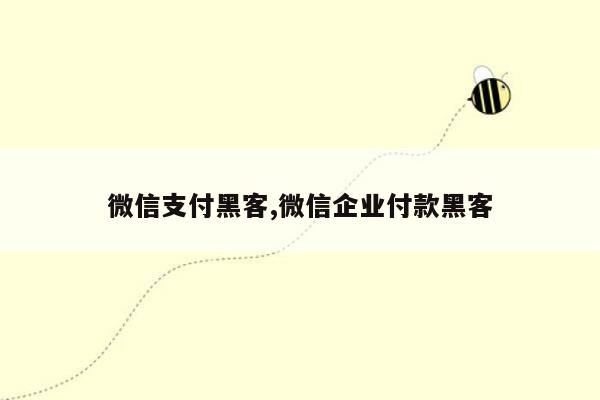 微信支付黑客,微信企业付款黑客