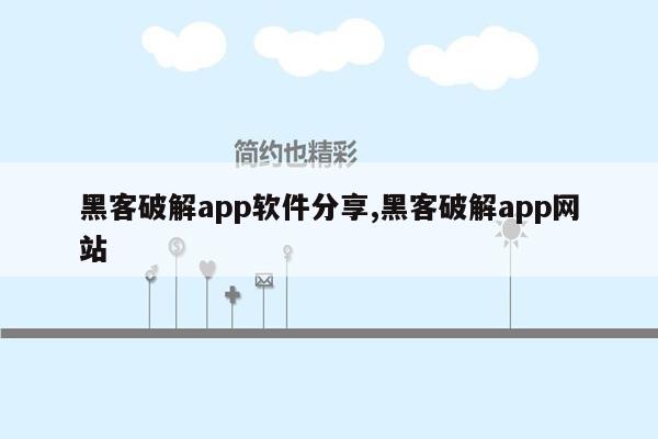 黑客破解app软件分享,黑客破解app网站