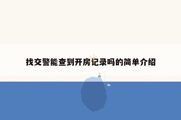 找交警能查到开房记录吗的简单介绍