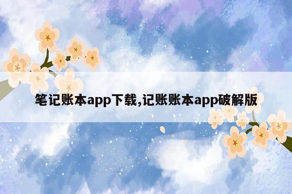 笔记账本app下载,记账账本app破解版