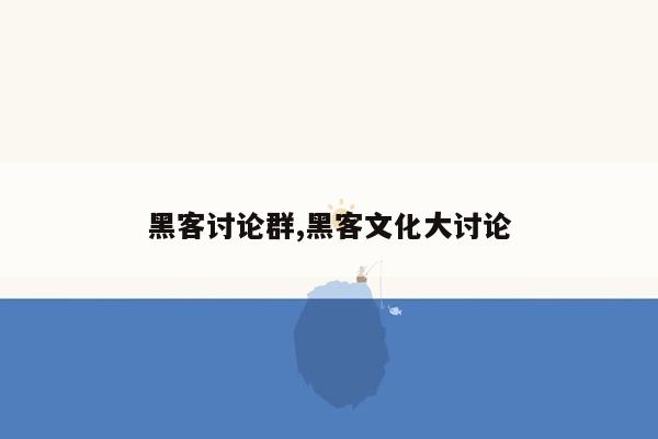 黑客讨论群,黑客文化大讨论