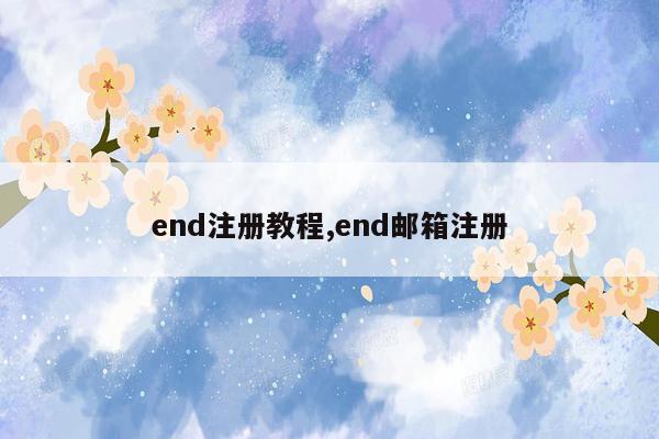 end注册教程,end邮箱注册