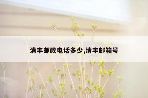 清丰邮政电话多少,清丰邮箱号