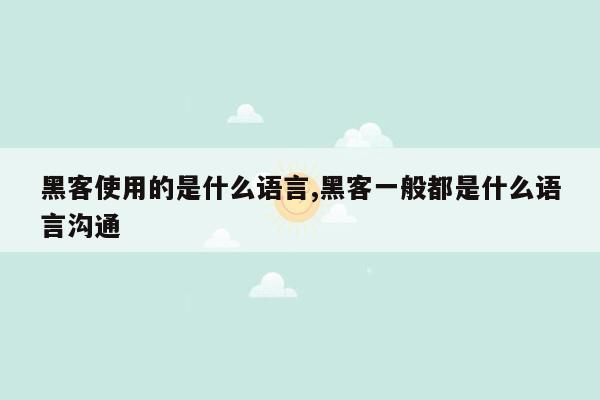 黑客使用的是什么语言,黑客一般都是什么语言沟通