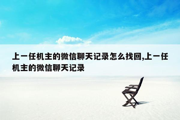 上一任机主的微信聊天记录怎么找回,上一任机主的微信聊天记录