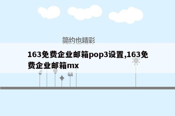 163免费企业邮箱pop3设置,163免费企业邮箱mx