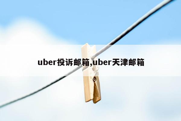 uber投诉邮箱,uber天津邮箱