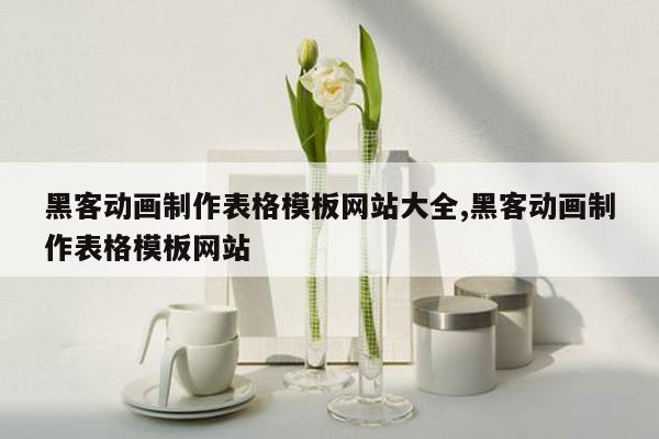 黑客动画制作表格模板网站大全,黑客动画制作表格模板网站