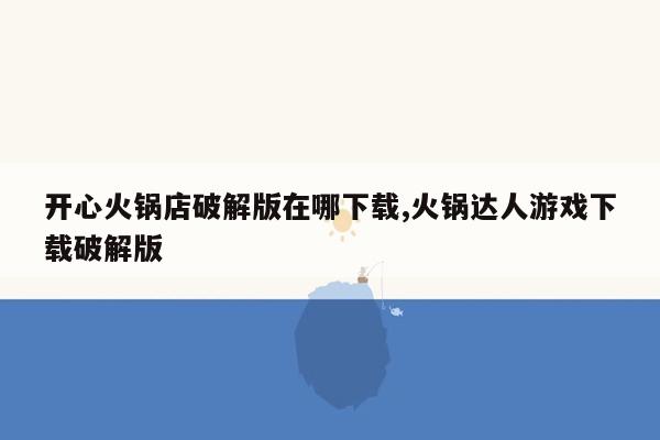 开心火锅店破解版在哪下载,火锅达人游戏下载破解版