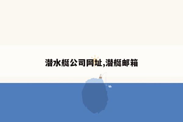 潜水艇公司网址,潜艇邮箱