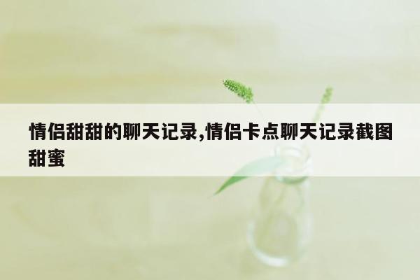 情侣甜甜的聊天记录,情侣卡点聊天记录截图甜蜜