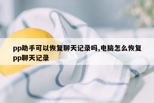 pp助手可以恢复聊天记录吗,电脑怎么恢复pp聊天记录