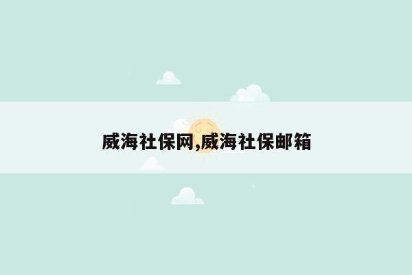 威海社保网,威海社保邮箱