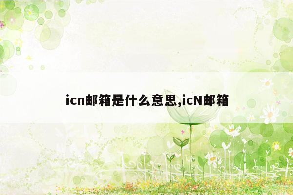 icn邮箱是什么意思,icN邮箱