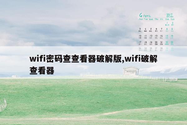 wifi密码查查看器破解版,wifi破解查看器