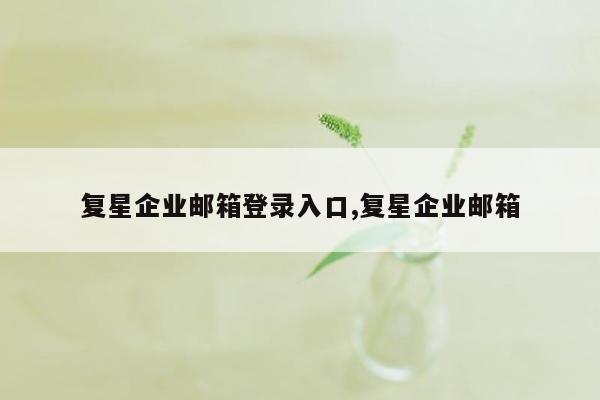 复星企业邮箱登录入口,复星企业邮箱