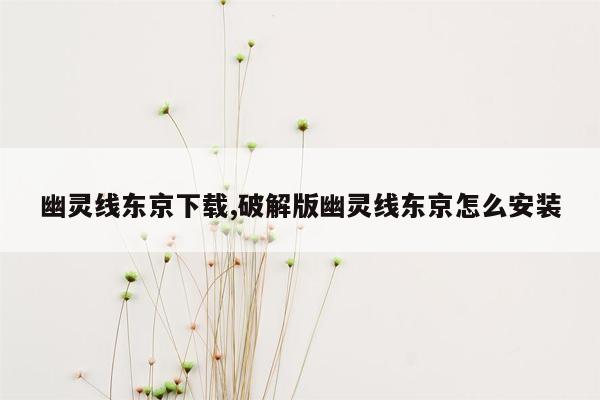 幽灵线东京下载,破解版幽灵线东京怎么安装