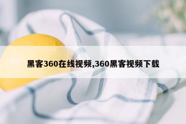 黑客360在线视频,360黑客视频下载