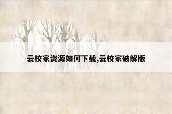 云校家资源如何下载,云校家破解版