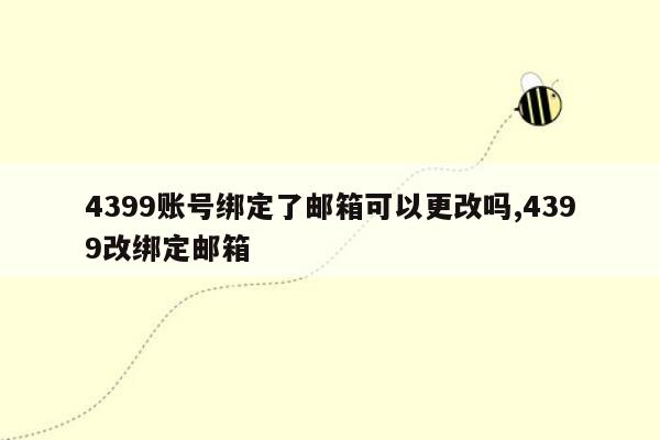 4399账号绑定了邮箱可以更改吗,4399改绑定邮箱