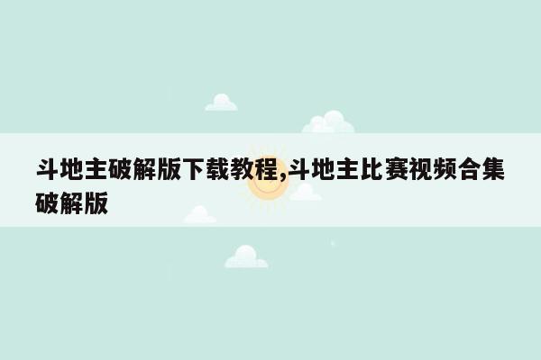 斗地主破解版下载教程,斗地主比赛视频合集破解版