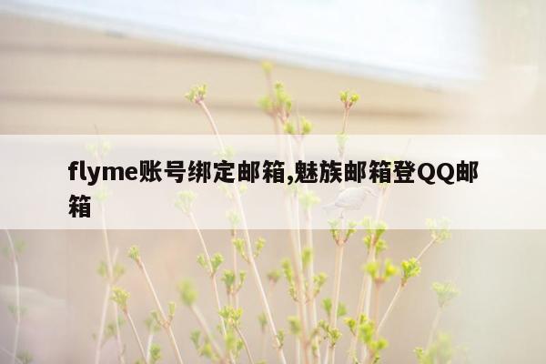 flyme账号绑定邮箱,魅族邮箱登QQ邮箱