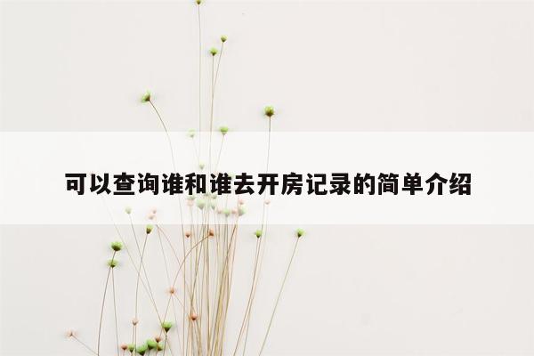 可以查询谁和谁去开房记录的简单介绍