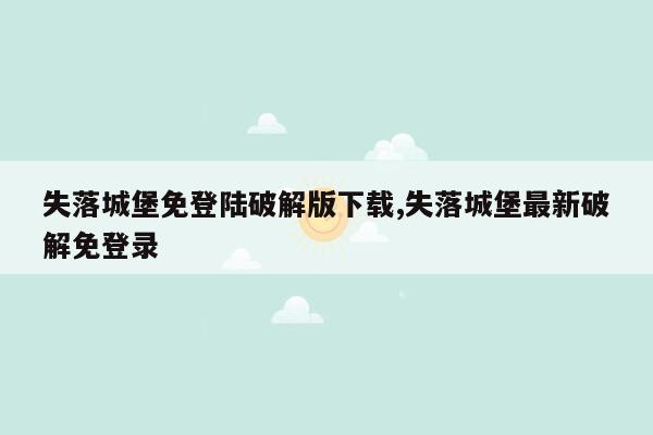 失落城堡免登陆破解版下载,失落城堡最新破解免登录