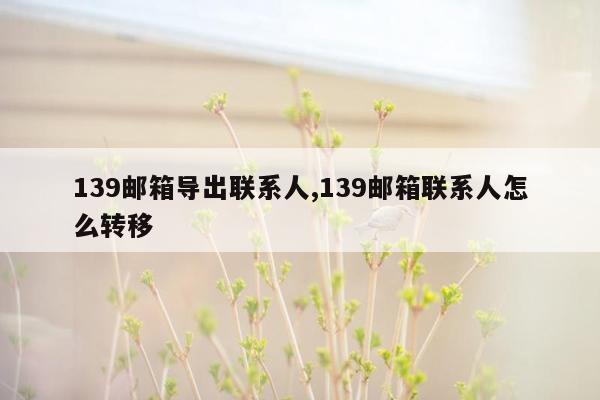 139邮箱导出联系人,139邮箱联系人怎么转移