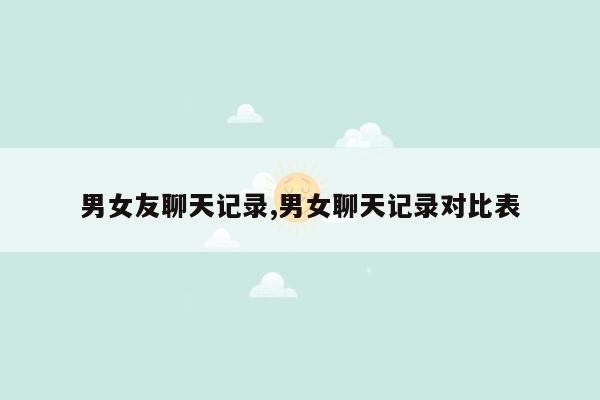 男女友聊天记录,男女聊天记录对比表