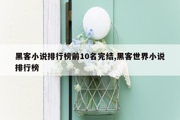 黑客小说排行榜前10名完结,黑客世界小说排行榜