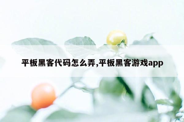 平板黑客代码怎么弄,平板黑客游戏app