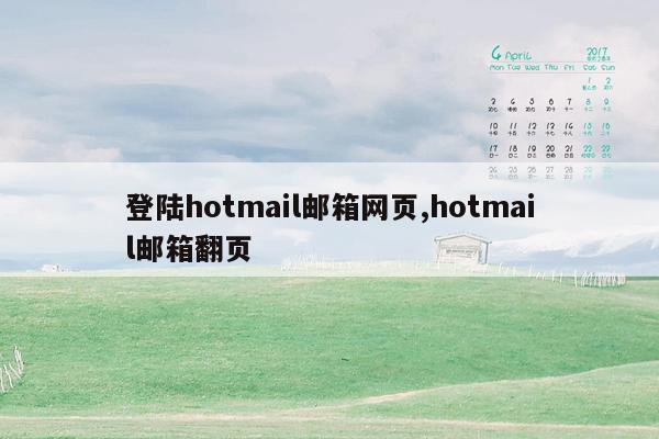 登陆hotmail邮箱网页,hotmail邮箱翻页