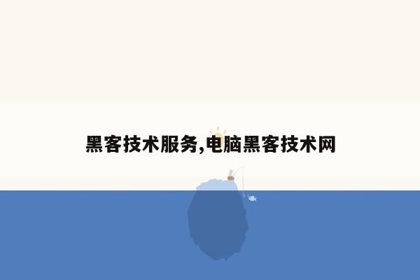 黑客技术服务,电脑黑客技术网