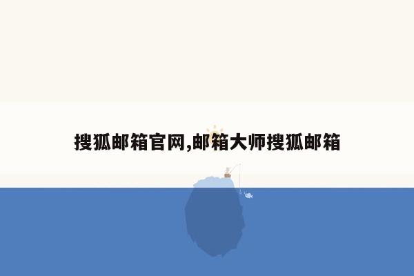 搜狐邮箱官网,邮箱大师搜狐邮箱