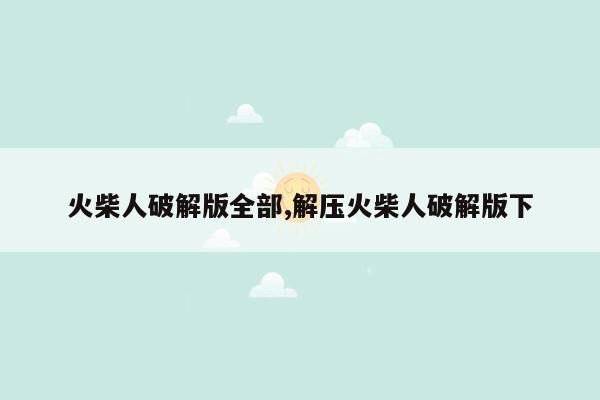 火柴人破解版全部,解压火柴人破解版下