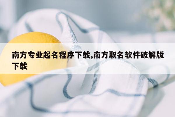 南方专业起名程序下载,南方取名软件破解版下载