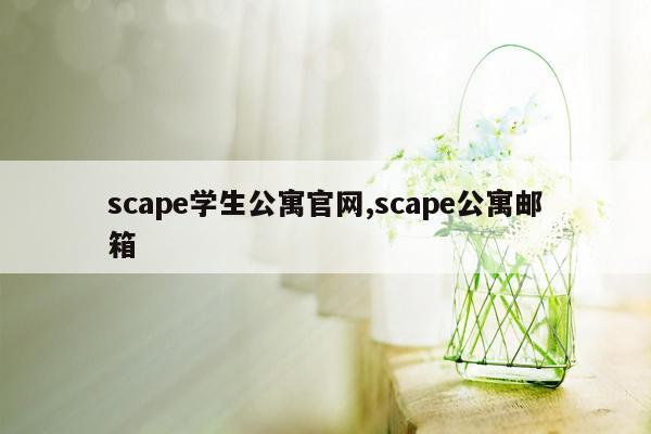 scape学生公寓官网,scape公寓邮箱