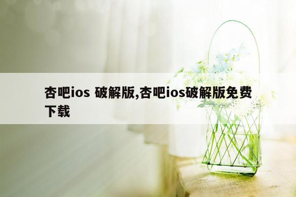 杏吧ios 破解版,杏吧ios破解版免费下载