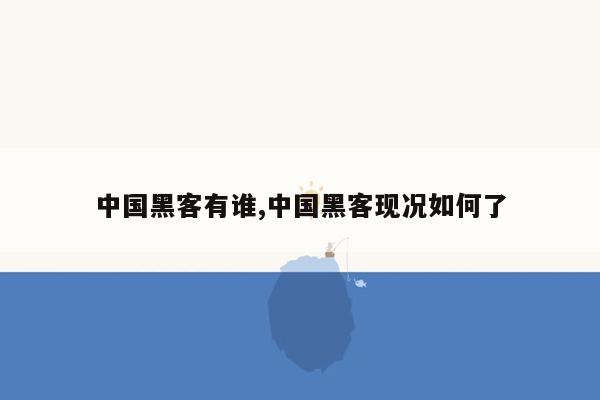 中国黑客有谁,中国黑客现况如何了