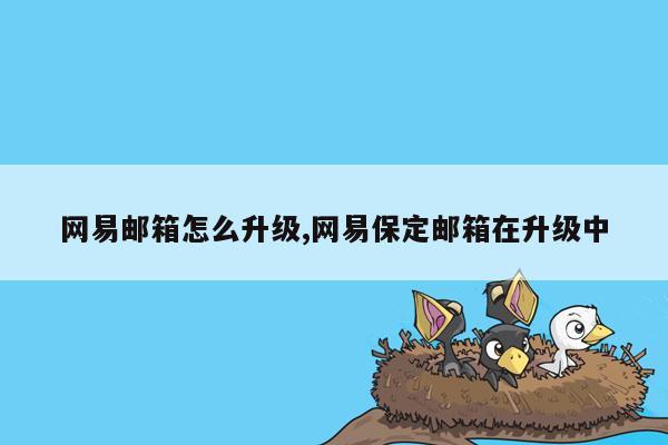 网易邮箱怎么升级,网易保定邮箱在升级中