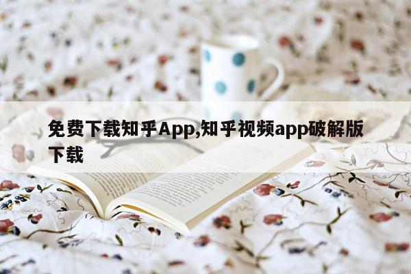 免费下载知乎App,知乎视频app破解版下载