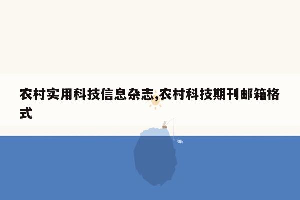 农村实用科技信息杂志,农村科技期刊邮箱格式