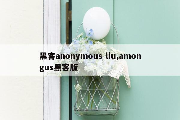 黑客anonymous liu,amongus黑客版