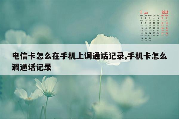 电信卡怎么在手机上调通话记录,手机卡怎么调通话记录