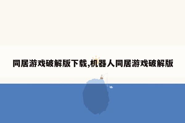 同居游戏破解版下载,机器人同居游戏破解版