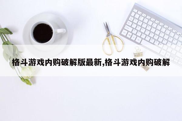 格斗游戏内购破解版最新,格斗游戏内购破解