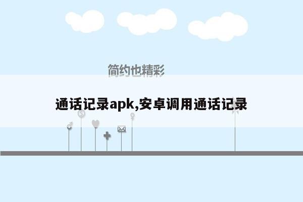 通话记录apk,安卓调用通话记录