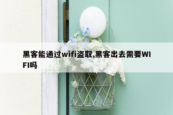 黑客能通过wifi盗取,黑客出去需要WIFI吗